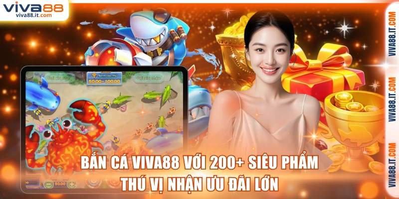 Bắn Cá VIVA88 Với 200+ Siêu Phẩm Thú Vị Nhận Ưu Đãi Lớn