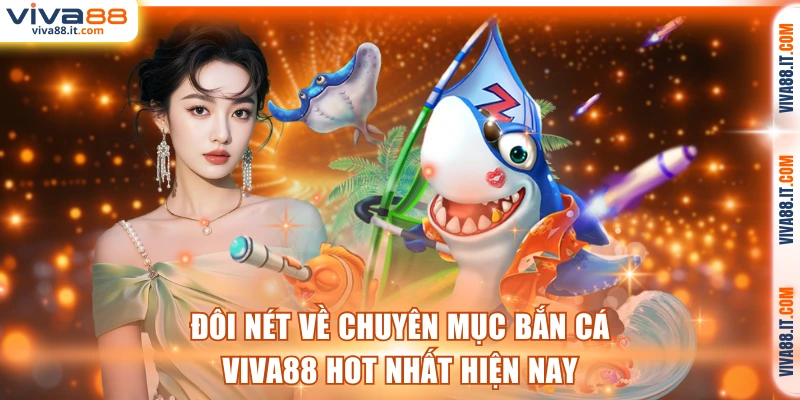 Đôi nét về chuyên mục bắn cá VIVA88 hot nhất hiện nay