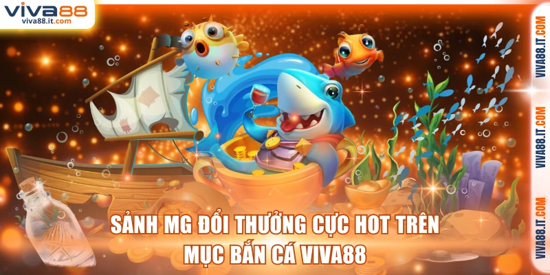 Sảnh MG đổi thưởng cực hot trên mục bắn cá VIVA88