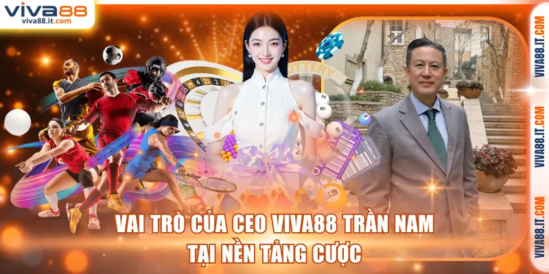 Vai trò của CEO VIVA88 Trần Nam tại nền tảng