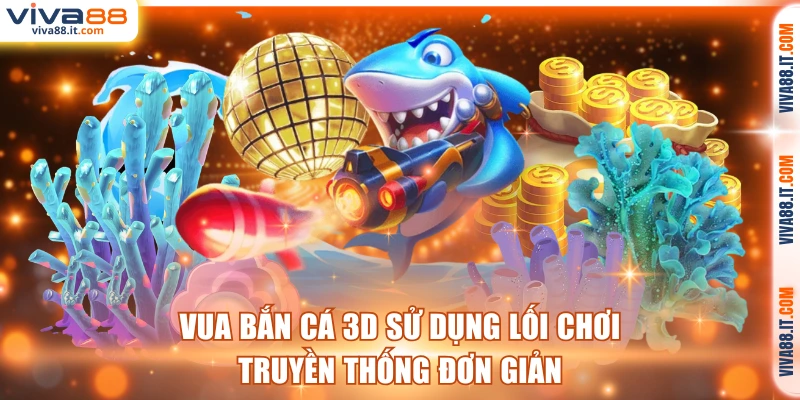 Vua Bắn Cá 3D sử dụng lối chơi truyền thống đơn giản